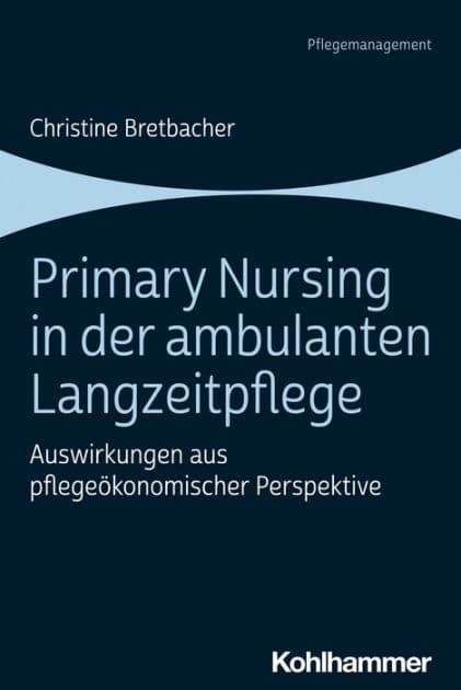Primary Nursing in der ambulanten Langzeitpflege: Auswirkungen aus pflegeökonomischer Perspektive by Christine Bretbacher