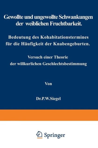 Gewollte und ungewollte Schwankungen der weiblichen Fruchtbarkeit Bedeutung des Kohabitationstermines für die Häufigkeit der Knabengeburten: Versuch einer Theorie der willkürlichen Geschlechtsbestimmung by P.W. Siegel