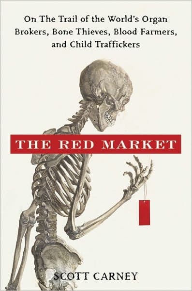 The Red Market: On the Trail of the World's Organ Brokers, Bone Thieves, Blood Farmers, and Child Traffickers by Scott Carney
