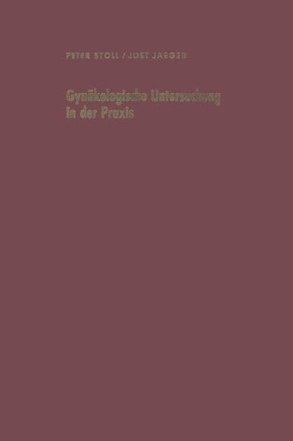 Gynï¿½kologische Untersuchung in der Praxis unter besonderer Berï¿½cksichtigung der Krebsvorsorgeuntersuchung by P. Stoll