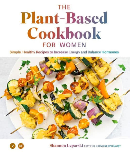 The Plant Based Cookbook for Women: Simple, Healthy Recipes to Increase Energy and Balance Hormones by Shannon Leparski