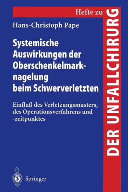 Systemische Auswirkungen der Oberschenkelmarknagelung beim Schwerverletzten: Einfluï¿½ des Verletzungsmusters, des Operationsverfahrens und -zeitpunktes by Hans-Christoph Pape