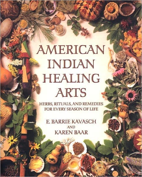 American Indian Healing Arts: Herbs, Rituals, and Remedies for Every Season of Life by E. Barrie Kavasch