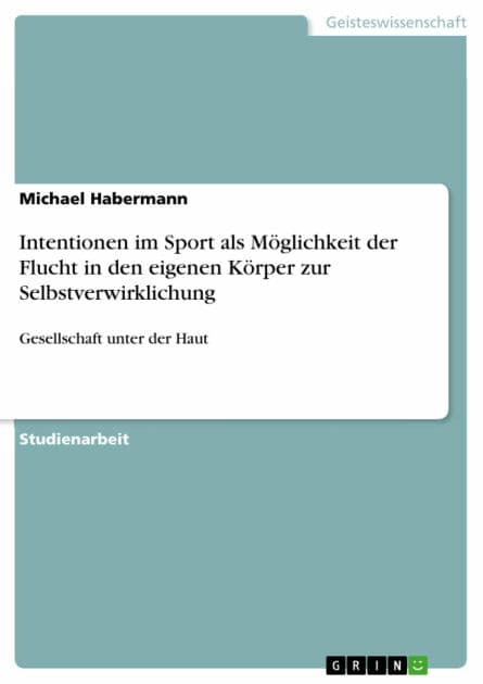 Intentionen im Sport als Möglichkeit der Flucht in den eigenen Körper zur Selbstverwirklichung: Gesellschaft unter der Haut by Michael Habermann