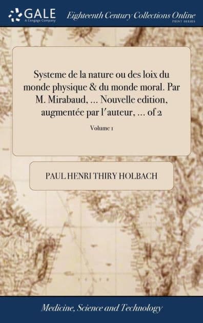 Systeme de la nature ou des loix du monde physique & du monde moral. Par M. Mirabaud, ... Nouvelle edition, augmentée par l'auteur, ... of 2; Volume 1 by Paul Henri Thiry Holbach