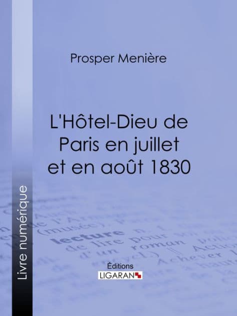 L'Hôtel-Dieu de Paris en juillet et en août 1830: Histoire de ce qui s'est passé dans cet hopital pendant et après les trois grandes journées, suivie de détails sur le nombre, la gravité des blessures et les circonstances qui les ont rendues fatales by Prosper Menière
