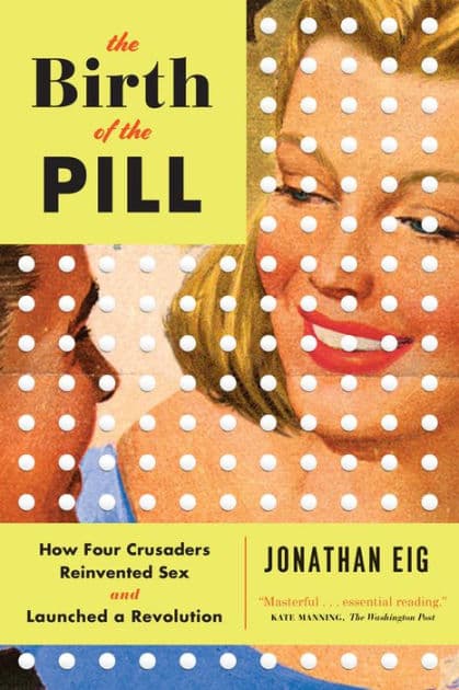 The Birth of the Pill: How Four Crusaders Reinvented Sex and Launched a Revolution by Jonathan Eig