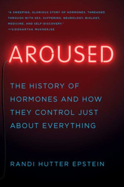 Aroused: The History of Hormones and How They Control Just About Everything by Randi Hutter Epstein M.D.
