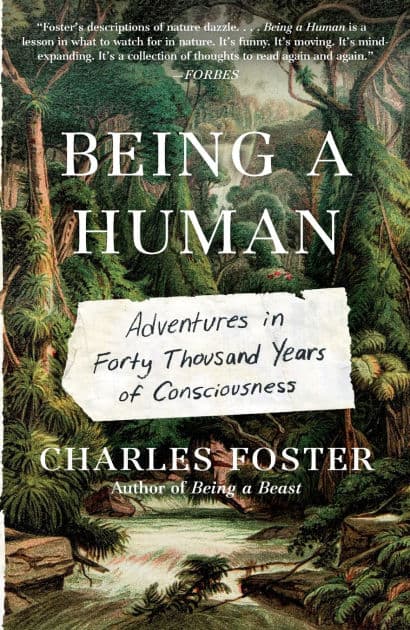 Being a Human: Adventures in Forty Thousand Years of Consciousness by Charles Foster
