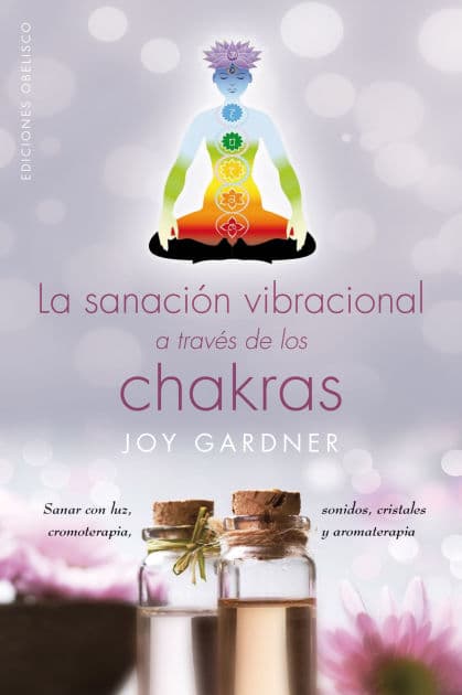 La sanación vibracional a través de los chakras by JOY GARDNER