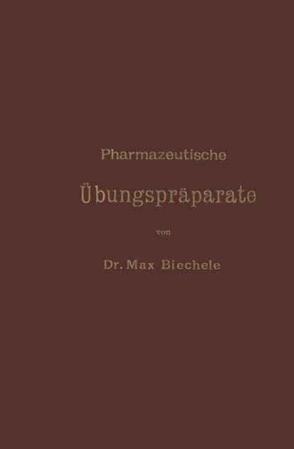 Pharmazeutische Übungspräparate: Anleitung zur Darstellung, Erkennung, Prüfung und stöchiometrischen Berechnung von offizinellen chemisch-pharmazeutischen Präparaten by Max Biechele