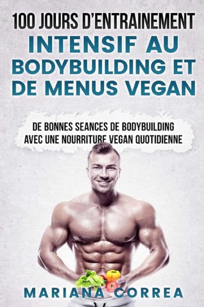 100 JOURS De ENTRAINEMENT INTENSIF AU BODYBUILDING ET DE MENUS VEGAN: DE BONNES SEANCES De BODYBUILDING AVEC UNE NOURRITURE VEGAN QUOTIDIENNE by Mariana Correa