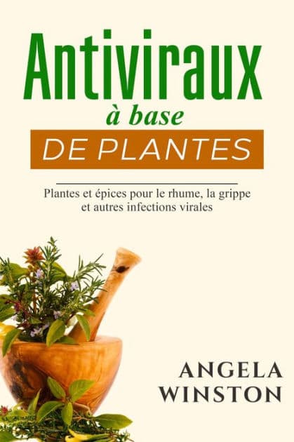 Antiviraux à base de plantes: Plantes et épices pour le rhume, la grippe et autres infections virales by Angela Winston