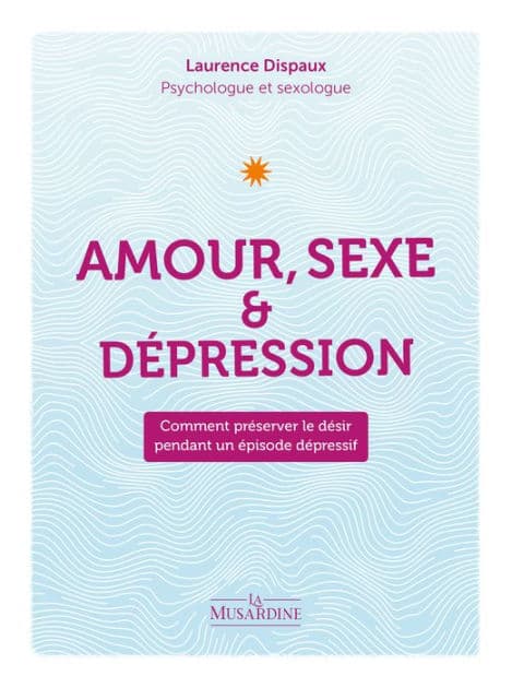 Amour, sexe et dépression - Comment préserver le désir pendant un épisode dépressif by Laurence Dispaux