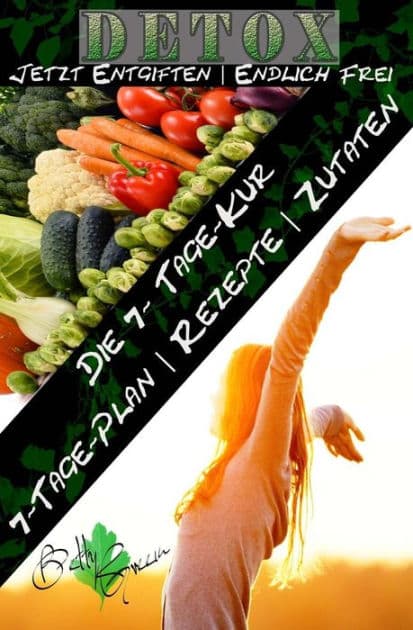7 Tage Detox - Jetzt entgiften- Endlich frei: Die 7-Tage-Kur fï¿½r Ihren gesundheitlichen Erfolg by Betty Green