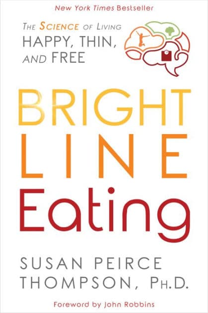 Bright Line Eating: The Science of Living Happy, Thin and Free by Susan Peirce Thompson PhD