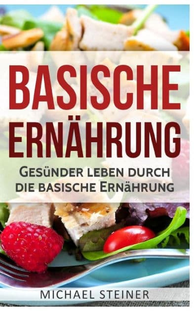 Basische Ernährung: Gesünder leben durch die basische Ernährung (Basische Rezepte, Basische Diät, Säure-Basen-Haushalt) by Michael Steiner