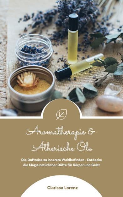 Aromatherapie und Ätherische Öle: Die Duftreise zu innerem Wohlbefinden (Aromakunde-Guide) by Clarissa Lorenz