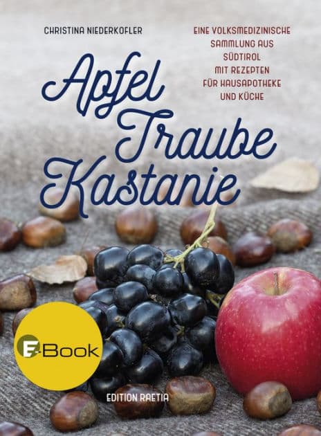 Apfel, Traube, Kastanie: Eine volksmedizinische Sammlung aus Südtirol mit Rezepten für Hausapotheke und Küche by Christina Niederkofler