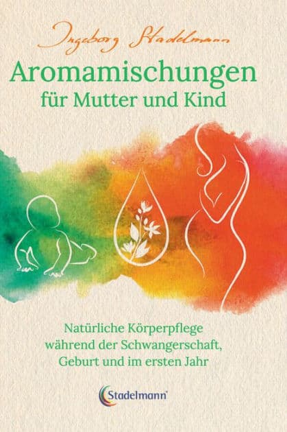 Aromamischungen für Mutter und Kind: Natürliche Körperpflege während der Schwangerschaft, Geburt und im ersten Jahr by Ingeborg Stadelmann