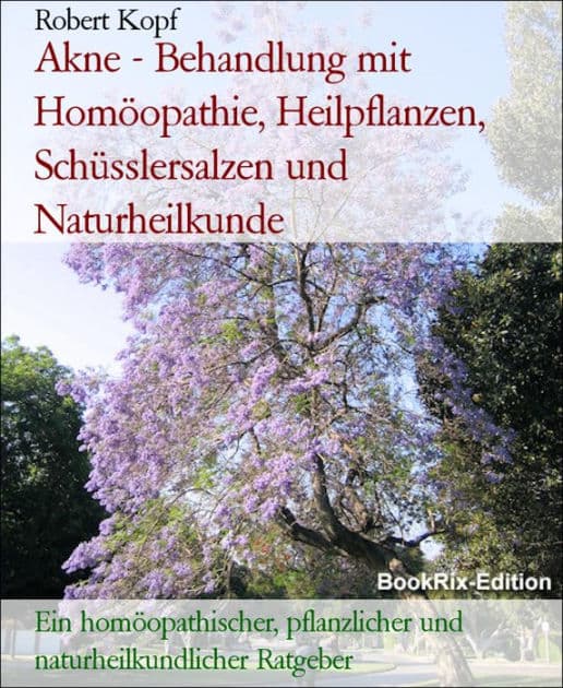 Akne - Behandlung mit Homöopathie, Heilpflanzen, Schüsslersalzen und Naturheilkunde: Ein homöopathischer, pflanzlicher und naturheilkundlicher Ratgeber by Robert Kopf