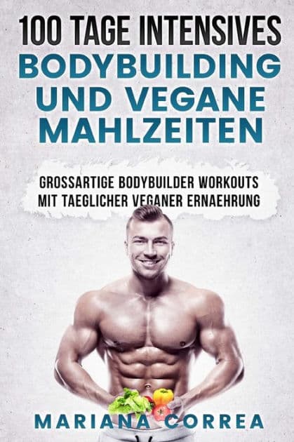 100 TAGE INTENSIVES BODYBUILDING Und VEGANE MAHLZEITEN: GROSSARTIGE BODYBUILDER WORKOUTS Mit TAEGLICHER VEGANER ERNAEHRUNG by Mariana Correa