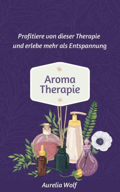 Aromatherapie: Profitiere von dieser Therapie und erlebe mehr als Entspannung by Aurelia Wolf