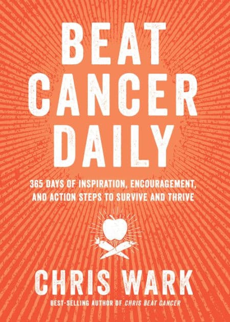 Beat Cancer Daily: 365 Days of Inspiration, Encouragement, and Action Steps to Survive and Thrive by Chris Wark