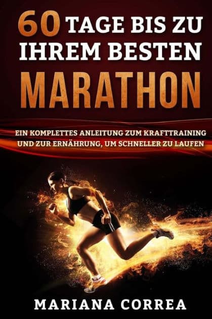 60 TAGE Bis ZU IHREM BESTEN MARATHON: EIN KOMPLETTES ANLEITUNG ZUM KRAFTTRAINING UND ZUR ERNAHRUNG, um SCHNELLER ZU LAUFEN by Mariana Correa