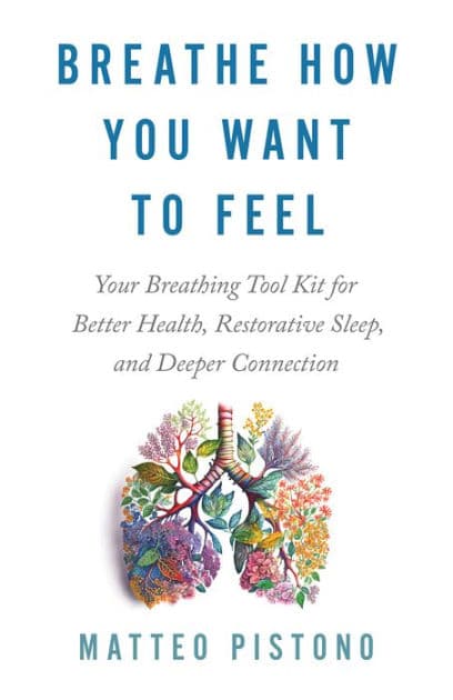 Breathe How You Want to Feel: Your Breathing Tool Kit for Better Health, Restorative Sleep, and Deeper Connection by Matteo Pistono