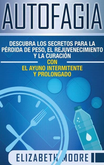 Autofagia: Descubra los Secretos para la PÃ¯Â¿Â½rdida de Peso, el Rejuvenecimiento y la CuraciÃ¯Â¿Â½n con el Ayuno Intermitente y Prolongado (Spanish Edition) by Elizabeth Moore