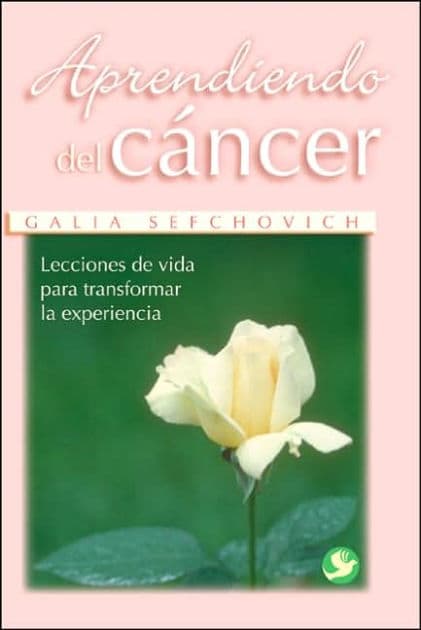Aprendiendo del cï¿½ncer: Lecciones de vida para transformar la experiencia by Galia Sefchovich