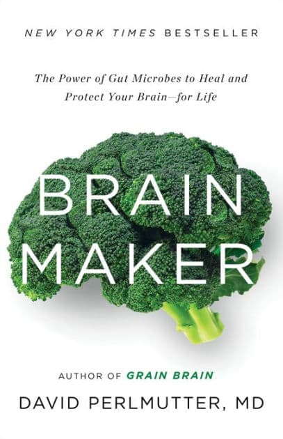Brain Maker: The Power of Gut Microbes to Heal and Protect Your Brain-for Life by David Perlmutter MD
