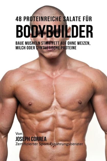 48 Proteinreiche Salate für Bodybuilder: Baue Muskeln statt Fett auf ohne Weizen, Milch oder synthetische Proteine by Joseph Correa