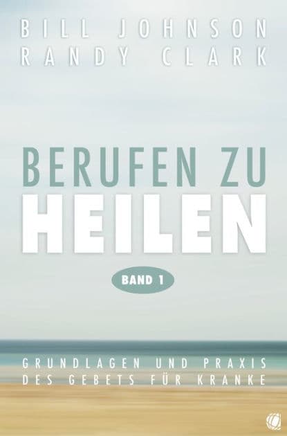 Berufen zu heilen, Band 1: Grundlagen und Praxis des Gebets für Kranke by Bill Johnson