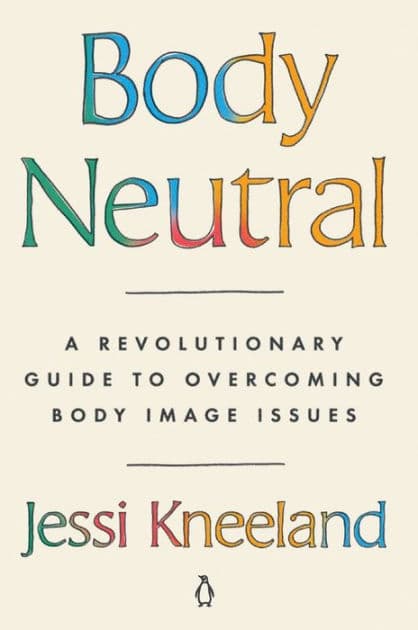 Body Neutral: A Revolutionary Guide to Overcoming Body Image Issues by Jessi Kneeland