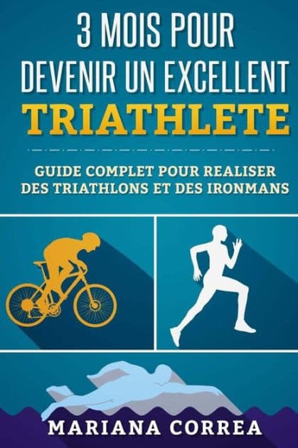 3 MOIS POUR DEVENIR Un EXCELLENT TRIATHLETE: GUIDE COMPLET POUR REALISER DES TRIATHLONS Et DES IRONMANS by Mariana Correa