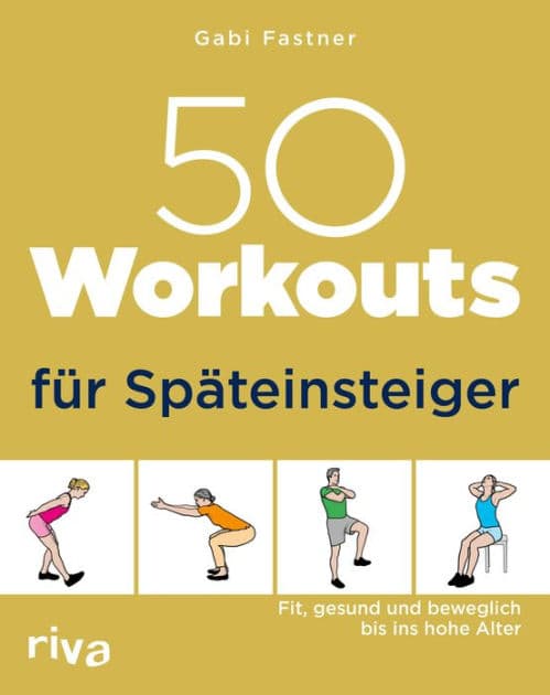 50 Workouts für Späteinsteiger: Fit, gesund und beweglich bis ins hohe Alter by Gabi Fastner