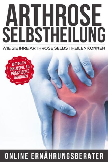Arthrose Selbstheilung: Wie Sie Arthrose selbst heilen können: Bonus: Inklusive 10 praktische Übungen by Online Ernährungsberater