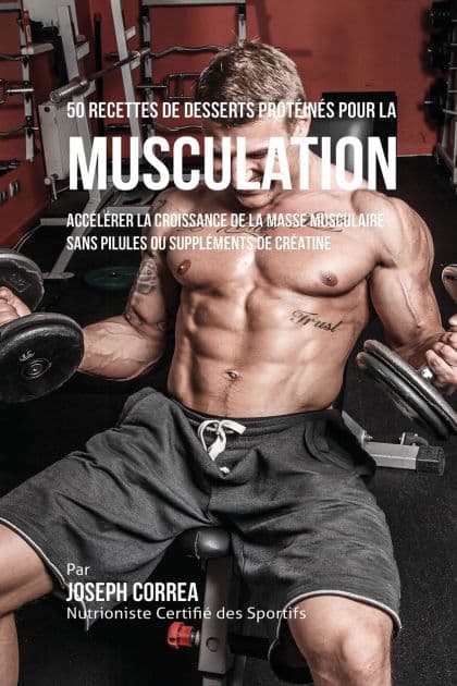 50 Recettes de Desserts Protéinés pour la Musculation: Accélérer la croissance de la masse musculaire sans pilules ou suppléments de créatine by Joseph Correa