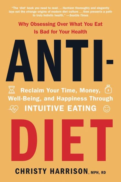 Anti-Diet: Reclaim Your Time, Money, Well-Being, and Happiness Through Intuitive Eating by Christy Harrison