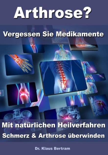 Arthrose? - Vergessen Sie Medikamente - Mit natürlichen Heilverfahren Schmerz & Arthrose überwinden by Dr. Klaus Bertram
