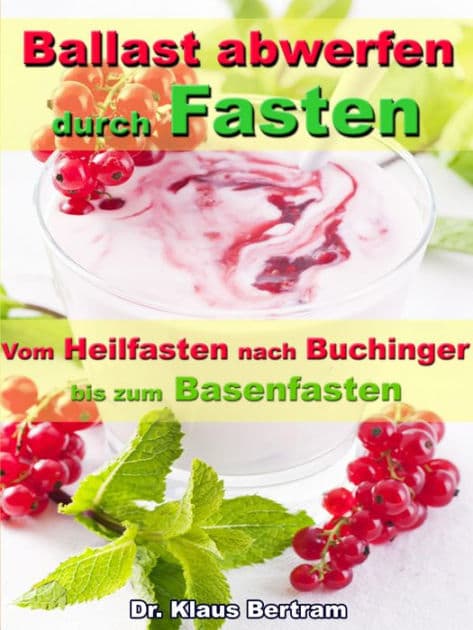 Ballast abwerfen durch Fasten - Vom Heilfasten nach Buchinger bis zum Basenfasten: Die bekanntesten Fastenkuren im Vergleich by Dr. Klaus Bertram