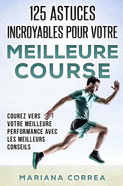 125 ASTUCES INCROYABLES Pour VOTRE MEILLEURE COURSE: COUREZ VERS VOTRE MEILLEURE PERFORMANCE AVEC Les MEILLEURS CONSEILS by Mariana Correa
