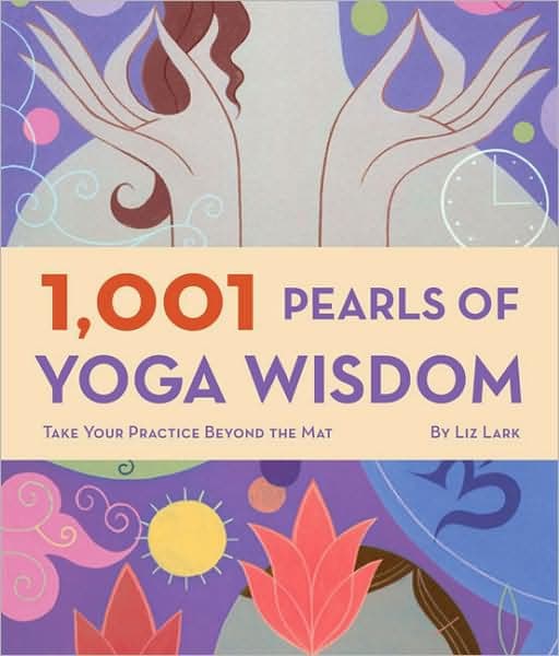 1,001 Pearls of Yoga Wisdom: Take Your Practice Beyond the Mat by Liz Lark