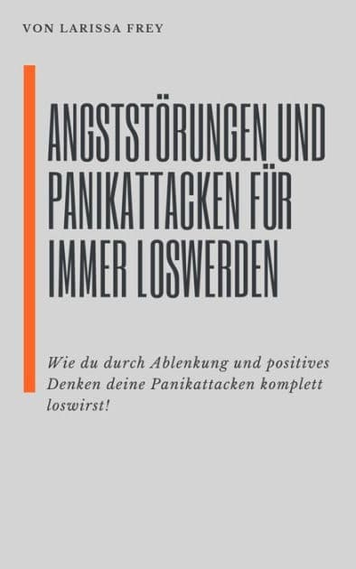 Angststörung und Panikattacken für immer loswerden: Wie du durch Ablenkung und positives Denken deine Panikattacken komplett loswirst by Larissa Frey