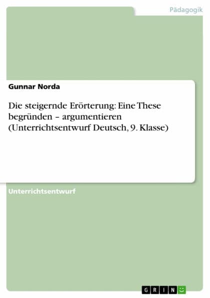 Die steigernde Erörterung: Eine These begründen - argumentieren (Unterrichtsentwurf Deutsch, 9. Klasse): argumentieren (Unterrichtsentwurf Deutsch, 9. Klasse) by Gunnar Norda