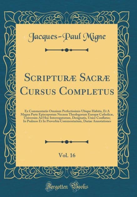 Scripturï¿½ Sacrï¿½ Cursus Completus, Vol. 16: Ex Commentariis Omnium Perfectissimis Ubique Habitis, Et a Magna Parte Episcoporum Necnon Theologorum Europï¿½ Catholicï¿½, Universim Ad Hoc Interrogatorum, Designatis, Unicï¿½ Conflatus; In Psalmos Et in Pro by Jacques-Paul Migne