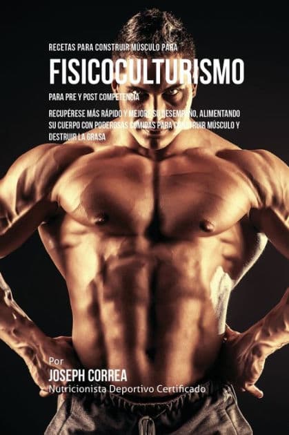 Recetas para Construir MÃ¯Â¿Â½sculo para Fisicoculturismo, para Pre y Post Competencia: RecupÃ¯Â¿Â½rese mÃ¯Â¿Â½s rÃ¯Â¿Â½pido y mejore su desempeÃ¯Â¿Â½o, alimentando su cuerpo con poderosas comidas para construir mÃ¯Â¿Â½sculo y destruir la grasa by Joseph Correa