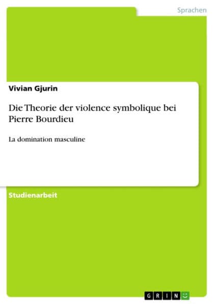 Die Theorie der violence symbolique bei Pierre Bourdieu: La domination masculine by Vivian Gjurin